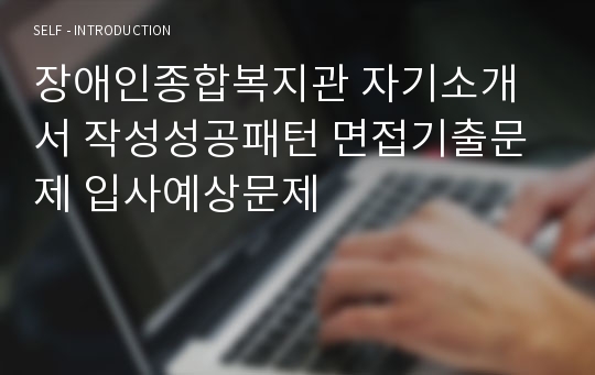 장애인종합복지관 자기소개서 작성성공패턴 면접기출문제 입사예상문제