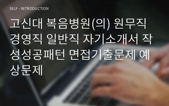 고신대 복음병원(의) 원무직 경영직 일반직 자기소개서 작성성공패턴 면접기출문제 예상문제