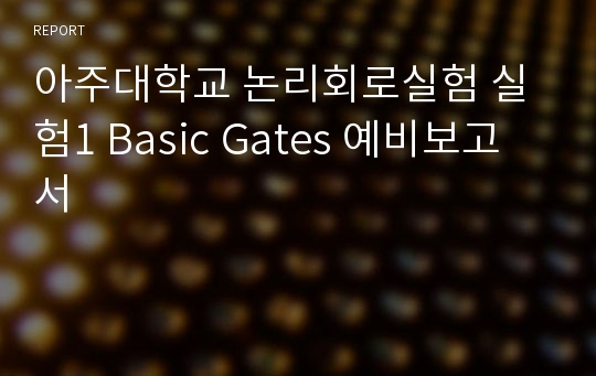 아주대학교 논리회로실험 실험1 Basic Gates 예비보고서