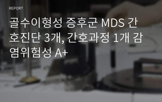 골수이형성 증후군 MDS 간호진단 3개, 간호과정 1개 감염위험성 A+