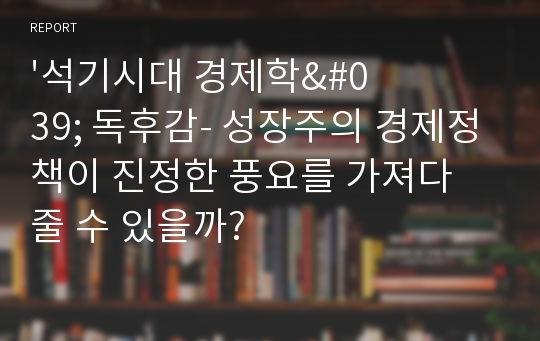 &#039;석기시대 경제학&#039; 독후감- 성장주의 경제정책이 진정한 풍요를 가져다 줄 수 있을까?