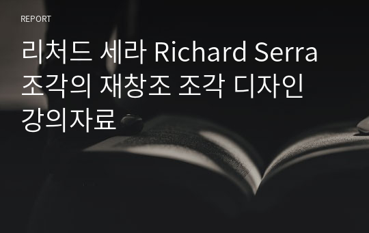 리처드 세라 Richard Serra 조각의 재창조 조각 디자인 강의자료