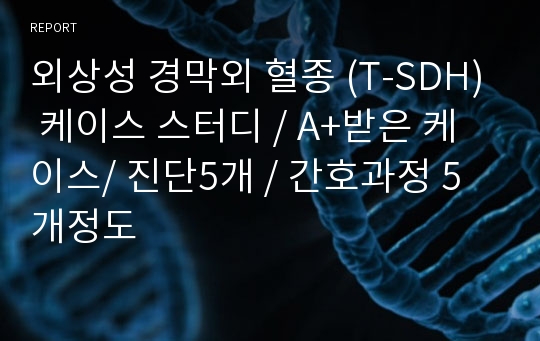 외상성 경막외 혈종 (T-SDH) 케이스 스터디 / A+받은 케이스/ 진단5개 / 간호과정 5개정도