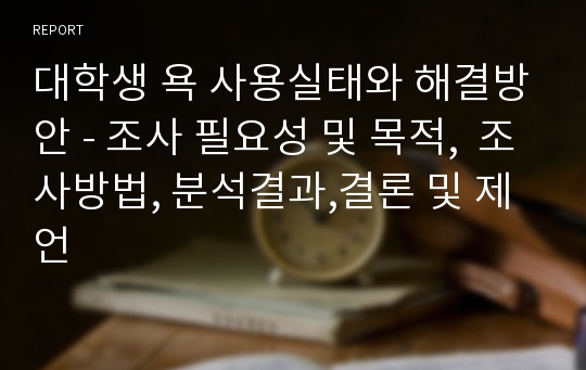 대학생 욕 사용실태와 해결방안 - 조사 필요성 및 목적,  조사방법, 분석결과,결론 및 제언