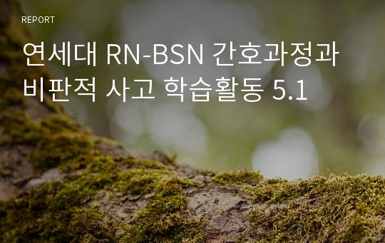연세대 RN-BSN 간호과정과 비판적 사고 학습활동 5.1