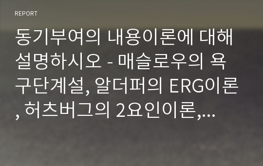 동기부여의 내용이론에 대해 설명하시오 - 매슬로우의 욕구단계설, 알더퍼의 ERG이론, 허츠버그의 2요인이론, 맥클리랜드의 성취동기이론