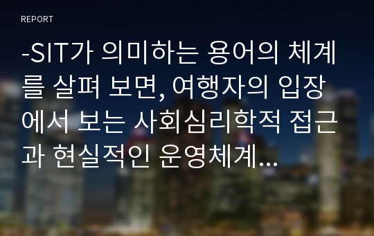 -SIT가 의미하는 용어의 체계를 살펴 보면, 여행자의 입장에서 보는 사회심리학적 접근과 현실적인 운영체계를 기본ㅇ로 하는 경제학적 접근방식으로 나눌 수 있다.   SIT는 다분야 간 협력 시스템으로서, 특정지역에서 전 세계에 걸친 모든 환경뿐만 아니라 여행자라는 수요체계와 관광산업이라는 공급체계를 포괄하고 있다. 따라서 SIT는 환경, 공급체계, 수요체계