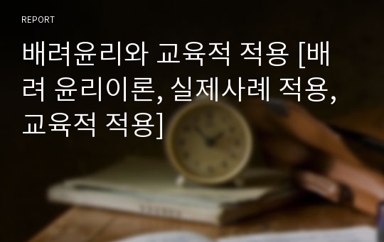 배려윤리와 교육적 적용 [배려 윤리이론, 실제사례 적용, 교육적 적용]