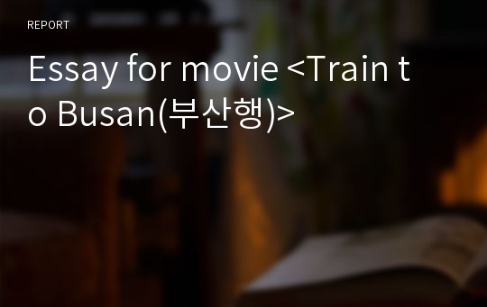 Essay for movie &lt;Train to Busan(부산행)&gt;