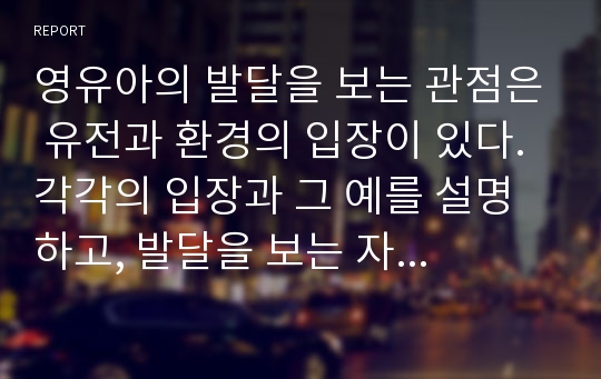 영유아의 발달을 보는 관점은 유전과 환경의 입장이 있다. 각각의 입장과 그 예를 설명하고, 발달을 보는 자신의 관점과 교사의 지도방법에 대하여 간략하게 서술하시오.