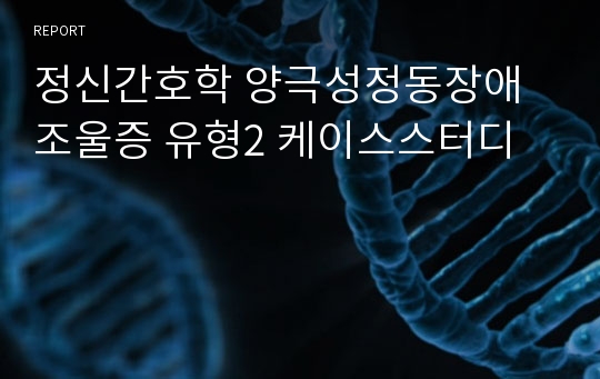 정신간호학 양극성정동장애 조울증 유형2 케이스스터디