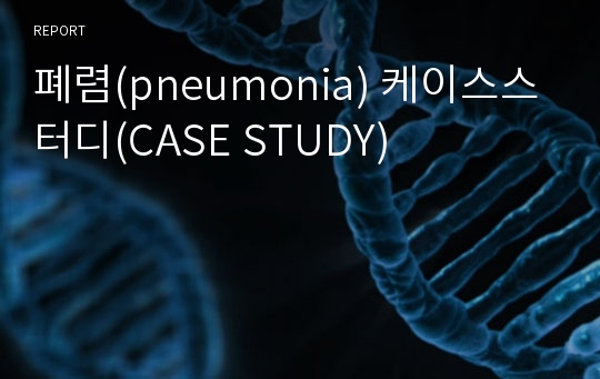 폐렴(pneumonia) 케이스스터디(CASE STUDY)