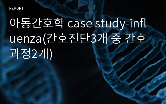 아동간호학 case study-influenza(간호진단3개 중 간호과정2개)