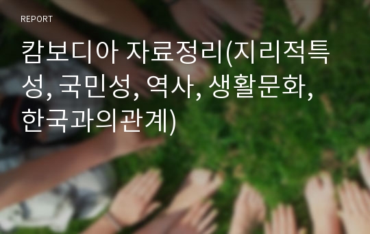 캄보디아 자료정리(지리적특성, 국민성, 역사, 생활문화, 한국과의관계)