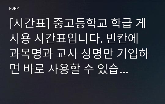 [시간표] 중고등학교 학급 게시용 시간표입니다. 빈칸에 과목명과 교사 성명만 기입하면 바로 사용할 수 있습니다.