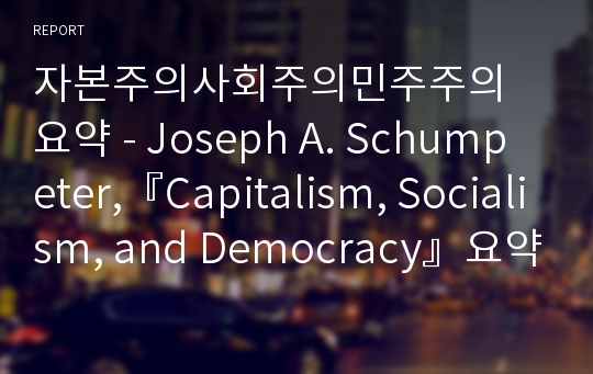 자본주의사회주의민주주의 요약 - Joseph A. Schumpeter,『Capitalism, Socialism, and Democracy』요약
