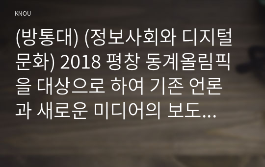 (방통대) (정보사회와 디지털문화) 2018 평창 동계올림픽을 대상으로 하여 기존 언론과 새로운 미디어의 보도 경향 차이를 비교해 보십시오.