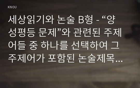 세상읽기와 논술 B형 - “양성평등 문제”와 관련된 주제어들 중 하나를 선택하여 그 주제어가 포함된 논술제목을 스스로 정해 지시사항에 따라 논술하시오.