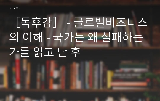 ［독후감］ - 글로벌비즈니스의 이해 - 국가는 왜 실패하는가를 읽고 난 후