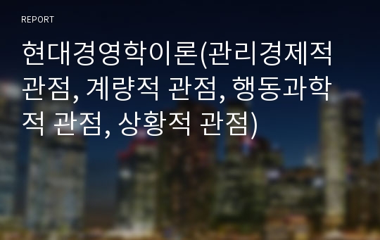 현대경영학이론(관리경제적 관점, 계량적 관점, 행동과학적 관점, 상황적 관점)