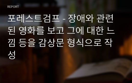 포레스트검프 - 장애와 관련된 영화를 보고 그에 대한 느낌 등을 감상문 형식으로 작성