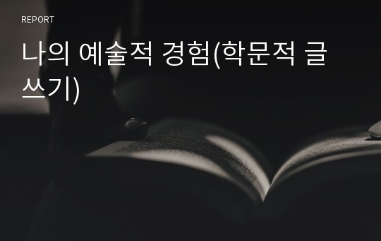 나의 예술적 경험(학문적 글쓰기)