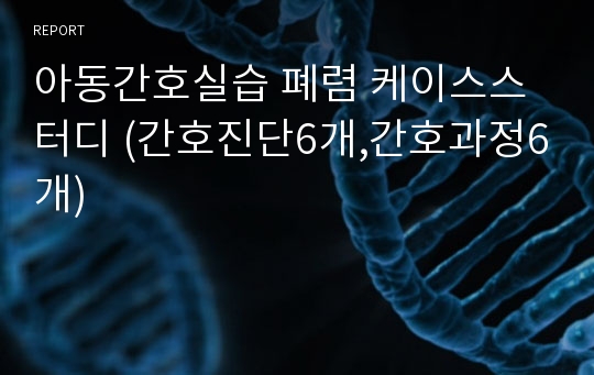 아동간호실습 폐렴 케이스스터디 (간호진단6개,간호과정6개)