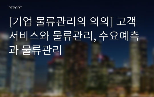 [기업 물류관리의 의의] 고객서비스와 물류관리, 수요예측과 물류관리