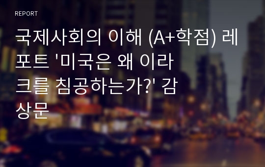 국제사회의 이해 (A+학점) 레포트 &#039;미국은 왜 이라크를 침공하는가?&#039; 감상문