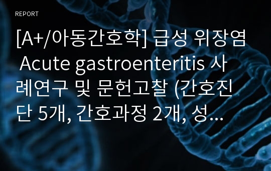 [A+/아동간호학] 급성 위장염 Acute gastroenteritis 사례연구 및 문헌고찰 (간호진단 5개, 간호과정 2개, 성인 대상자에게 적용 가능한 과정)