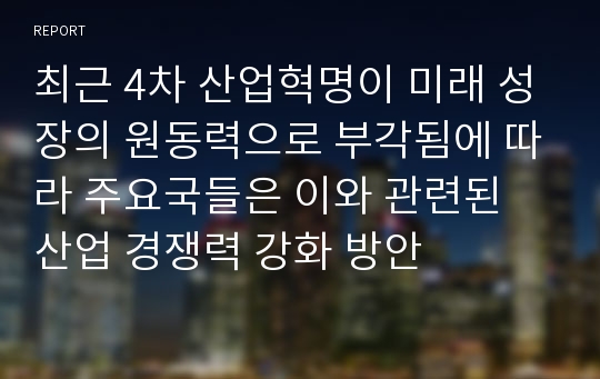 최근 4차 산업혁명이 미래 성장의 원동력으로 부각됨에 따라 주요국들은 이와 관련된 산업 경쟁력 강화 방안