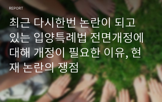 최근 다시한번 논란이 되고 있는 입양특례법 전면개정에 대해 개정이 필요한 이유, 현재 논란의 쟁점