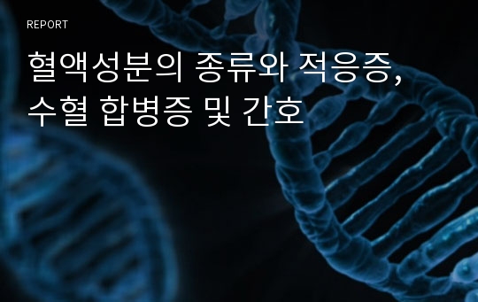 혈액성분의 종류와 적응증, 수혈 합병증 및 간호