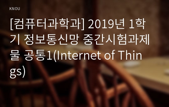 [컴퓨터과학과] 2019년 1학기 정보통신망 중간시험과제물 공통1(Internet of Things)