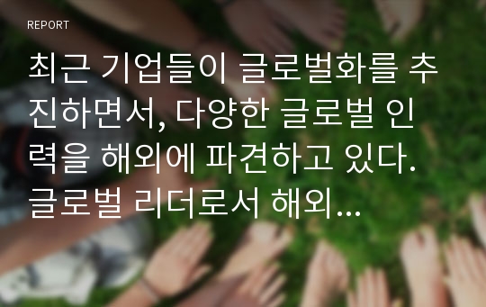 최근 기업들이 글로벌화를 추진하면서, 다양한 글로벌 인력을 해외에 파견하고 있다. 글로벌 리더로서 해외 주재원