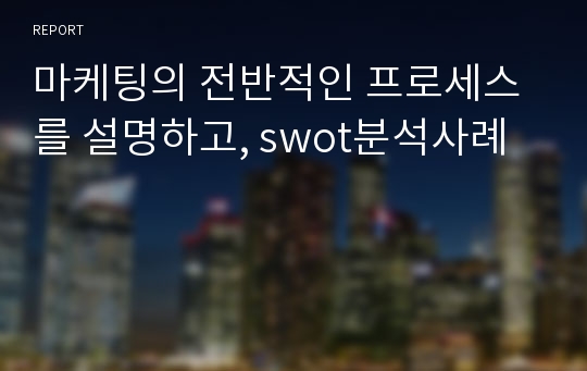 마케팅의 전반적인 프로세스를 설명하고, swot분석사례