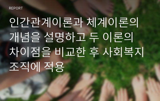 인간관계이론과 체계이론의 개념을 설명하고 두 이론의 차이점을 비교한 후 사회복지조직에 적용