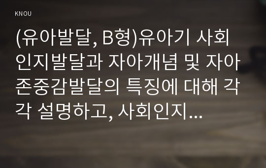 (유아발달, B형)유아기 사회인지발달과 자아개념 및 자아존중감발달의 특징에 대해 각각 설명하고, 사회인지발달과 자아개념 및 자아존중감발달에 영향을 미치는 요인을 논하시오.