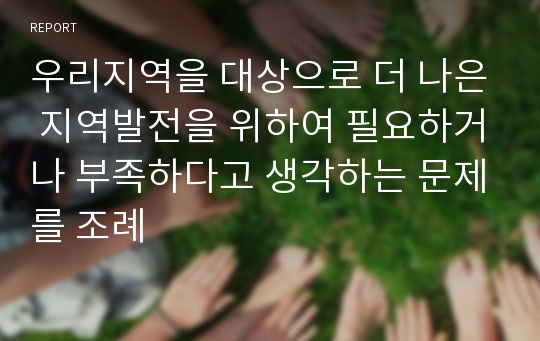 우리지역을 대상으로 더 나은 지역발전을 위하여 필요하거나 부족하다고 생각하는 문제를 조례