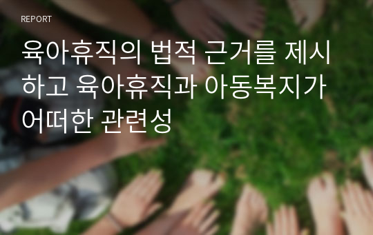 육아휴직의 법적 근거를 제시하고 육아휴직과 아동복지가 어떠한 관련성