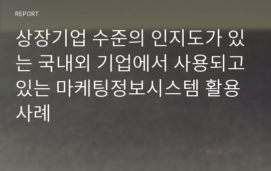 상장기업 수준의 인지도가 있는 국내외 기업에서 사용되고있는 마케팅정보시스템 활용사례