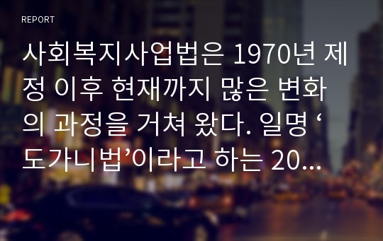 사회복지사업법은 1970년 제정 이후 현재까지 많은 변화의 과정을 거쳐 왔다. 일명 ‘도가니법’이라고 하는 2012년 개정된 법은 기존 사회복지법인으로서 민간전달체계의 법적 의무와 원칙을 강화한 개정의 성격이 강하다. 