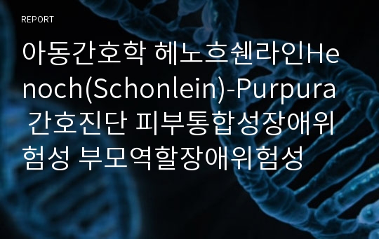 아동간호학 헤노흐쉔라인Henoch(Schonlein)-Purpura 간호진단 피부통합성장애위험성 부모역할장애위험성