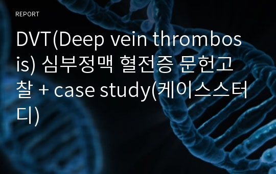 DVT(Deep vein thrombosis) 심부정맥 혈전증 문헌고찰 + case study(케이스스터디)