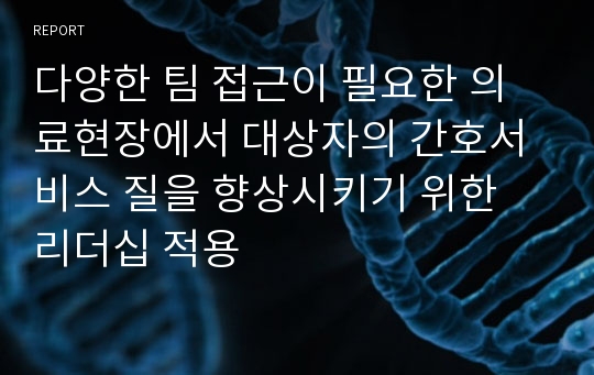 다양한 팀 접근이 필요한 의료현장에서 대상자의 간호서비스 질을 향상시키기 위한 리더십 적용