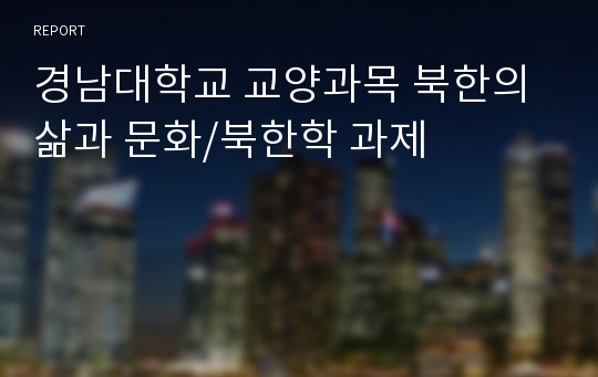 경남대학교 교양과목 북한의 삶과 문화/북한학 과제