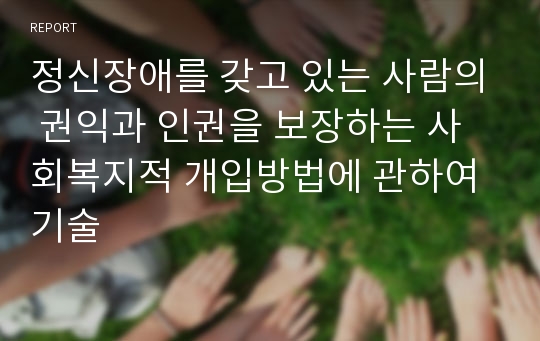 정신장애를 갖고 있는 사람의 권익과 인권을 보장하는 사회복지적 개입방법에 관하여 기술