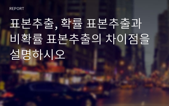 표본추출, 확률 표본추출과 비확률 표본추출의 차이점을 설명하시오