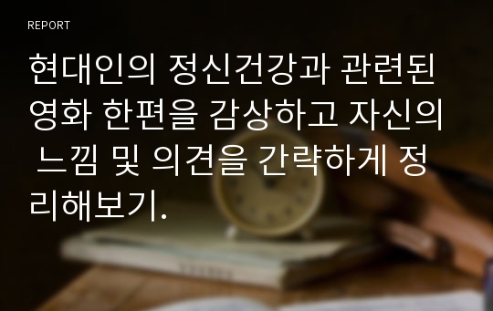 현대인의 정신건강과 관련된 영화 한편을 감상하고 자신의 느낌 및 의견을 간략하게 정리해보기.