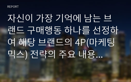 자신이 가장 기억에 남는 브랜드 구매행동 하나를 선정하여 해당 브랜드의 4P(마케팅믹스) 전략의 주요 내용을 정리하고, 해당 마케팅믹스 전략이 통합적 마케팅 커뮤니케이션(IMC) 관점에서 적합하게 이루어졌는지 여부에 대한 자신의 의견을 제시해보기.